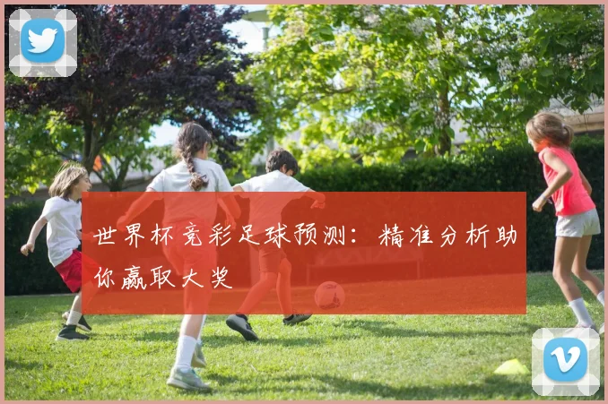 世界杯竞彩足球预测：精准分析助你赢取大奖