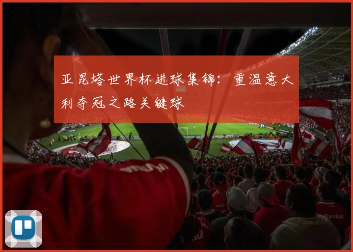 亚昆塔世界杯进球集锦：重温意大利夺冠之路关键球