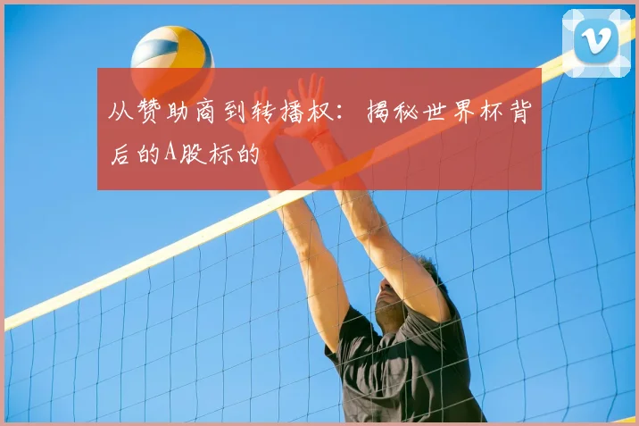 从赞助商到转播权：揭秘世界杯背后的A股标的