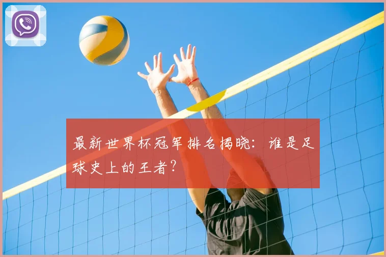 最新世界杯冠军排名揭晓：谁是足球史上的王者？