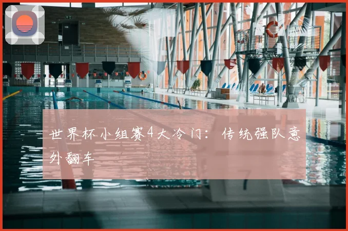 世界杯小组赛4大冷门:传统强队意外翻车