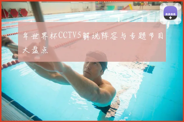 年世界杯CCTV5解说阵容与专题节目大盘点