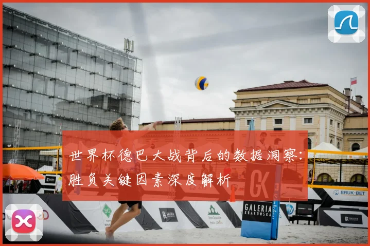 世界杯德巴大战背后的数据洞察:胜负关键因素深度解析