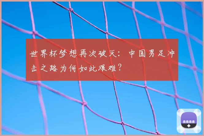 世界杯梦想再次破灭：中国男足冲击之路为何如此艰难？
