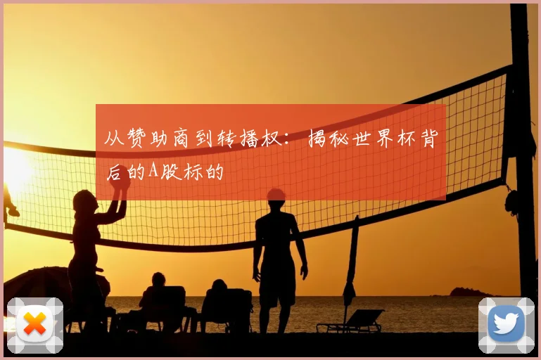 从赞助商到转播权：揭秘世界杯背后的A股标的