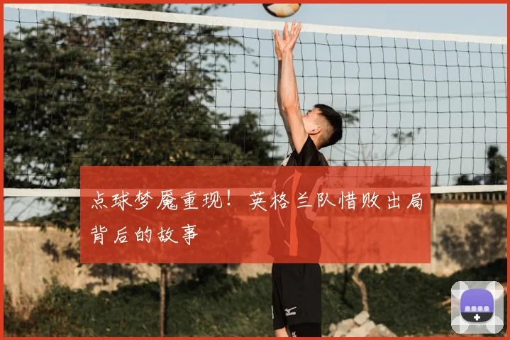 点球梦魇重现!英格兰队惜败出局背后的故事