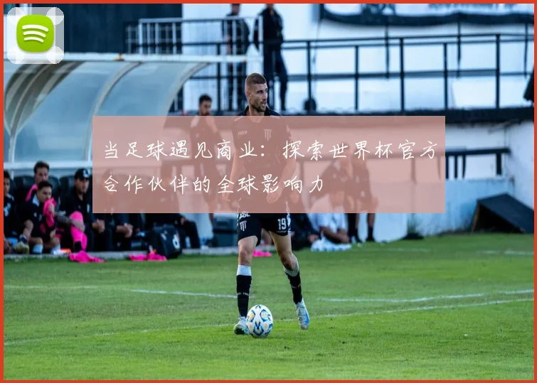 当足球遇见商业：探索世界杯官方合作伙伴的全球影响力