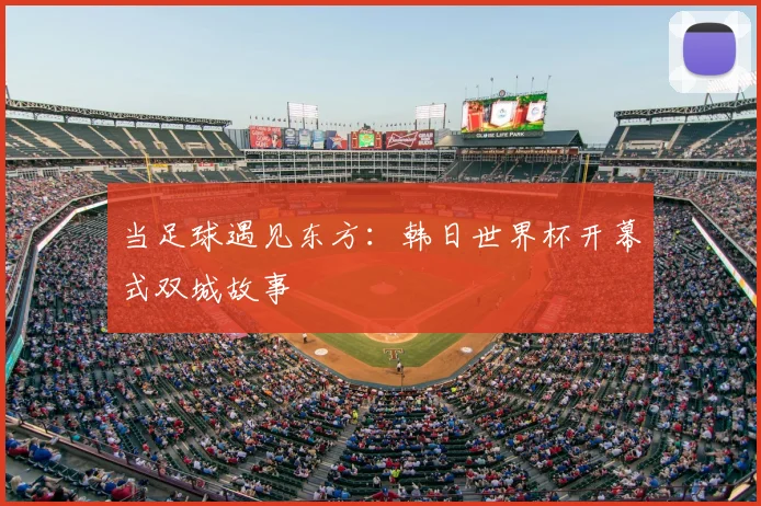 当足球遇见东方：韩日世界杯开幕式双城故事