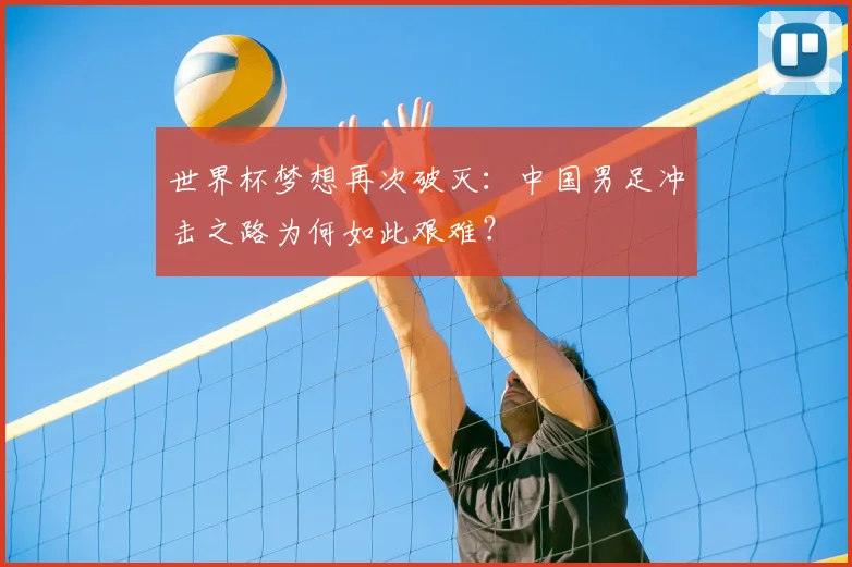 世界杯梦想再次破灭：中国男足冲击之路为何如此艰难？