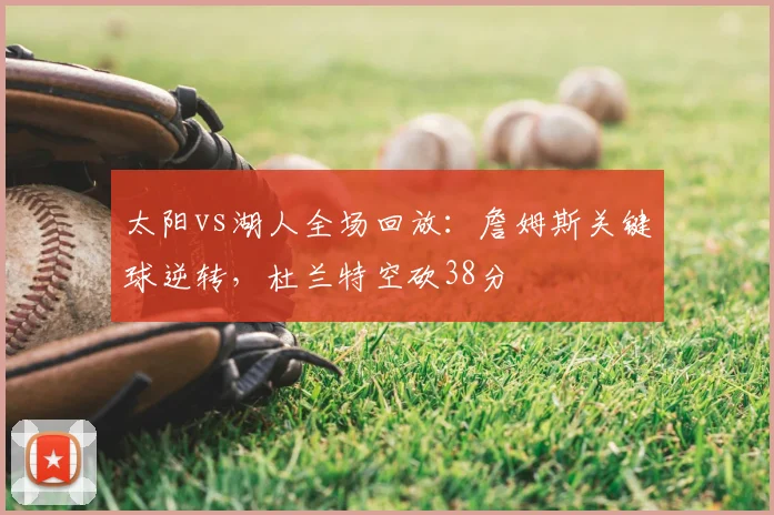 太阳vs湖人全场回放：詹姆斯关键球逆转，杜兰特空砍38分