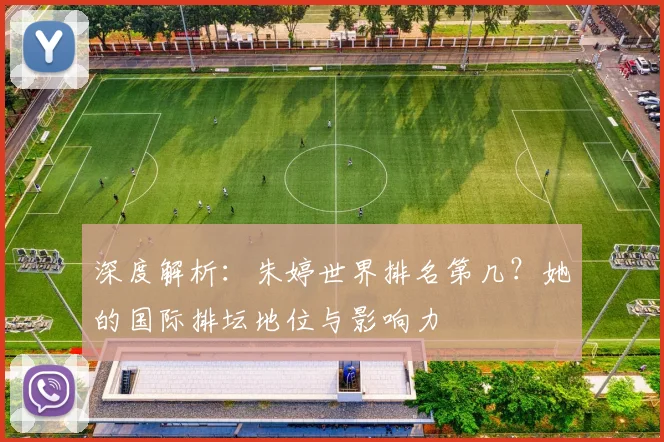 深度解析：朱婷世界排名第几？她的国际排坛地位与影响力