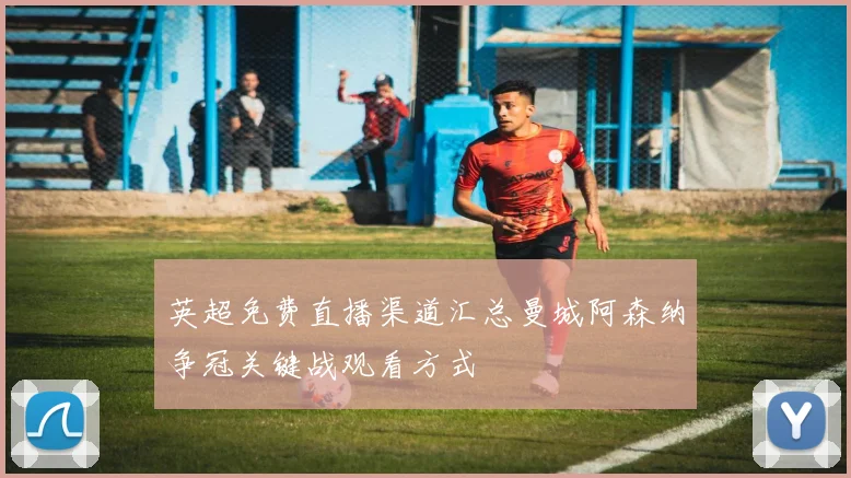 英超免费直播渠道汇总曼城阿森纳争冠关键战观看方式