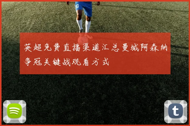 英超免费直播渠道汇总曼城阿森纳争冠关键战观看方式