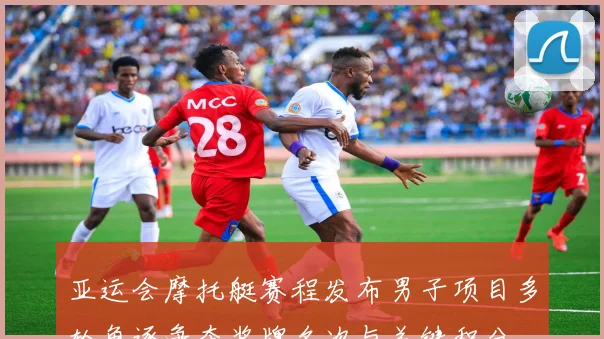 亚运会摩托艇赛程发布男子项目多轮角逐争夺奖牌名次与关键积分