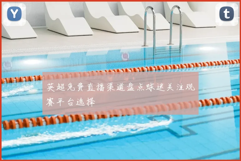 英超免费直播渠道盘点球迷关注观赛平台选择