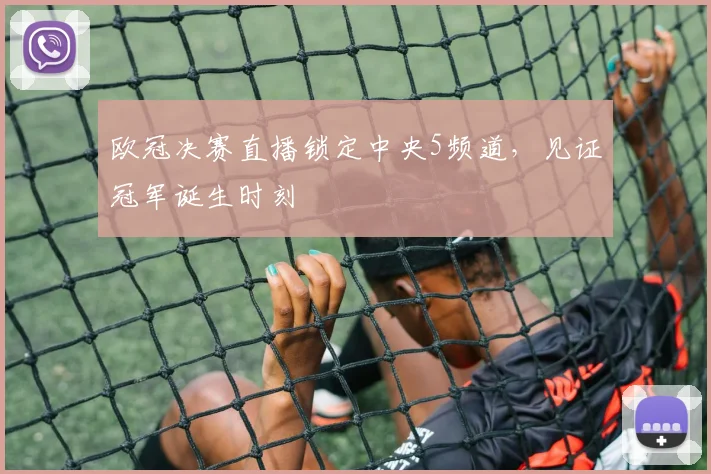 欧冠决赛直播锁定中央5频道，见证冠军诞生时刻