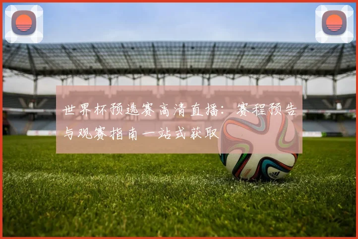 世界杯预选赛高清直播：赛程预告与观赛指南一站式获取