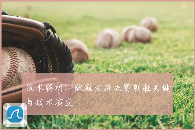 技术解析：欧冠女排决赛制胜关键与战术演变