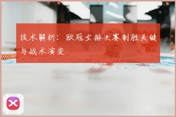 技术解析：欧冠女排决赛制胜关键与战术演变